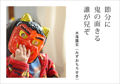 節分に 鬼の面きる 誰が兒ぞ 水落露石（みずおちろせき）