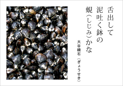 舌出して 泥吐く鉢の 蜆（しじみ）かな 大谷繞石（ぎょうせき）